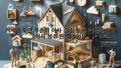 거제 동부면 부춘리 이사, ✨ 깔끔한 새 출발을 위한 이사 청소 완벽 가이드 🏡