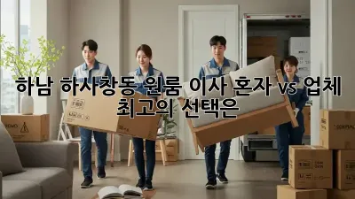 하남 하사창동 원룸 이사, 혼자 vs 업체? 최고의 선택은?