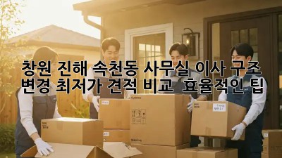 창원 진해 속천동 사무실 이사 구조 변경: 최저가 견적 비교 & 효율적인 팁! ✨